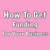 How To Get Funding For Your Business